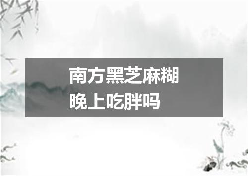 南方黑芝麻糊晚上吃胖吗