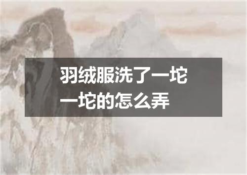 羽绒服洗了一坨一坨的怎么弄