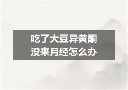 吃了大豆异黄酮没来月经怎么办