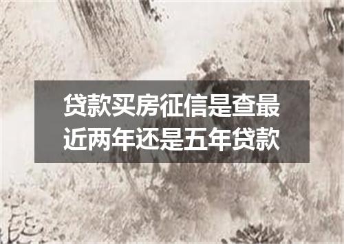 贷款买房征信是查最近两年还是五年贷款