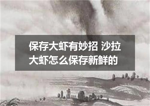 保存大虾有妙招 沙拉大虾怎么保存新鲜的