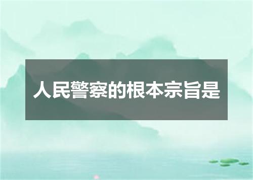 人民警察的根本宗旨是