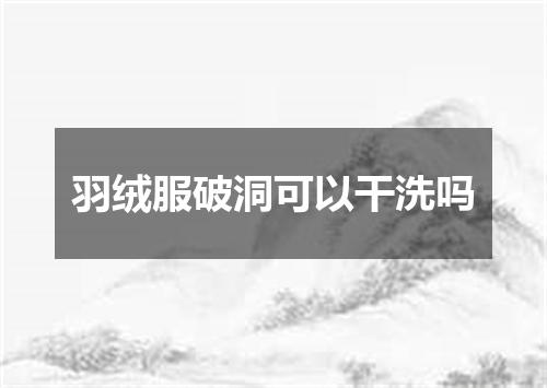 羽绒服破洞可以干洗吗