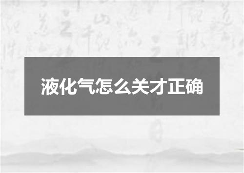 液化气怎么关才正确