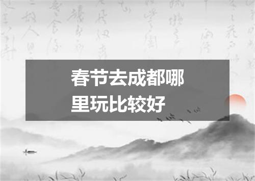 春节去成都哪里玩比较好