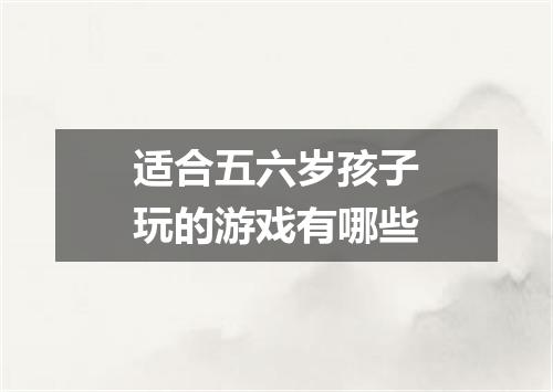 适合五六岁孩子玩的游戏有哪些