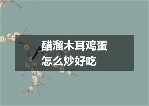 醋溜木耳鸡蛋怎么炒好吃