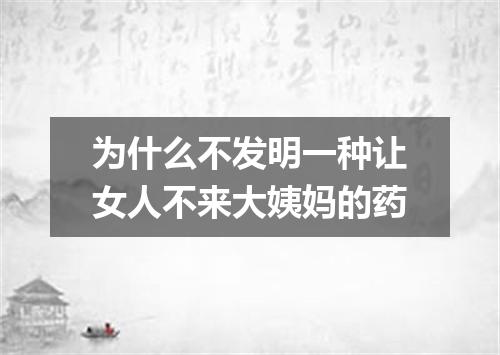 为什么不发明一种让女人不来大姨妈的药