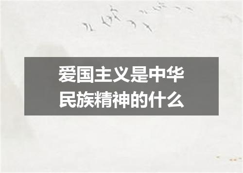 爱国主义是中华民族精神的什么