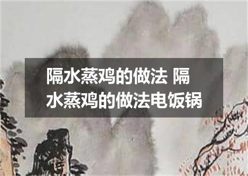 隔水蒸鸡的做法 隔水蒸鸡的做法电饭锅