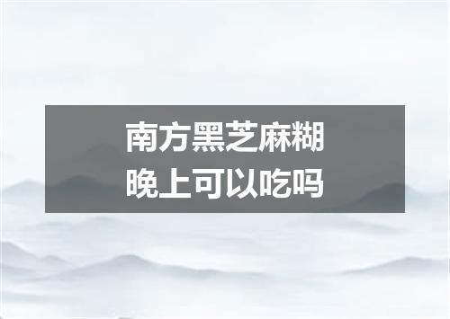南方黑芝麻糊晚上可以吃吗