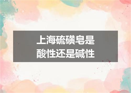 上海硫磺皂是酸性还是碱性
