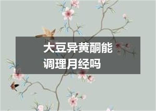 大豆异黄酮能调理月经吗