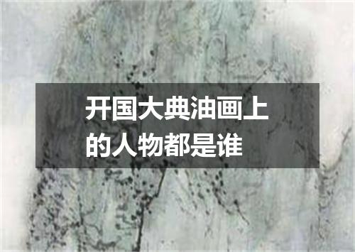 开国大典油画上的人物都是谁