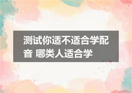 测试你适不适合学配音 哪类人适合学