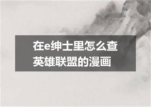 在e绅士里怎么查英雄联盟的漫画
