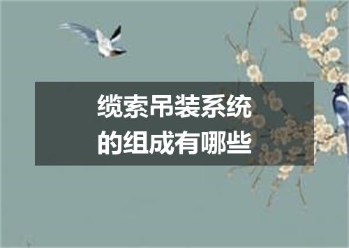 缆索吊装系统的组成有哪些