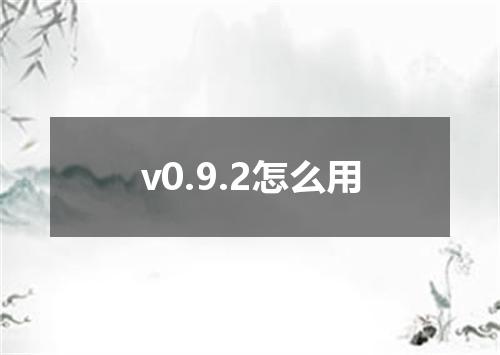 v0.9.2怎么用