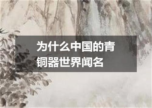 为什么中国的青铜器世界闻名