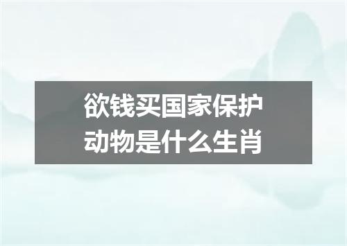 欲钱买国家保护动物是什么生肖