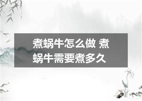 煮蜗牛怎么做 煮蜗牛需要煮多久