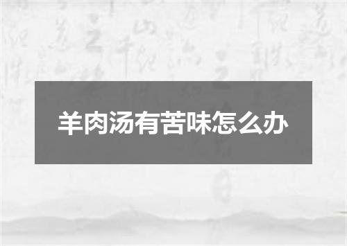 羊肉汤有苦味怎么办