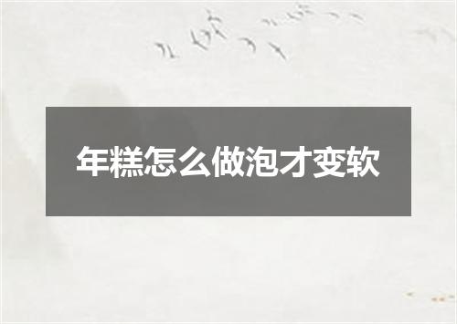 年糕怎么做泡才变软