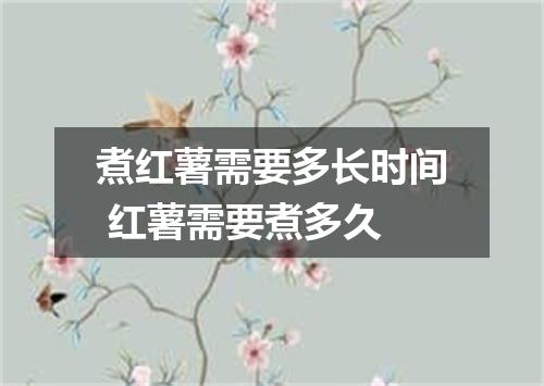 煮红薯需要多长时间 红薯需要煮多久