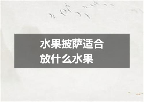 水果披萨适合放什么水果