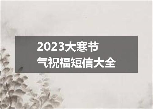 2023大寒节气祝福短信大全