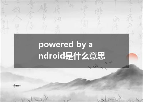 powered by android是什么意思