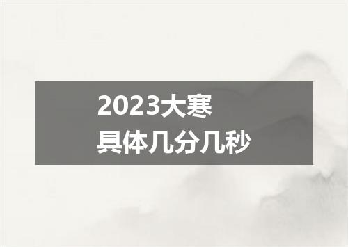 2023大寒具体几分几秒