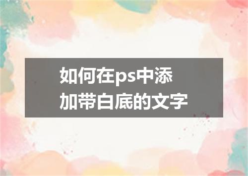 如何在ps中添加带白底的文字