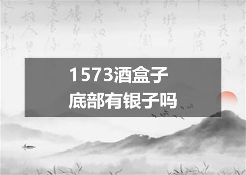 1573酒盒子底部有银子吗