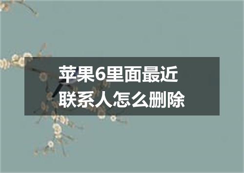 苹果6里面最近联系人怎么删除