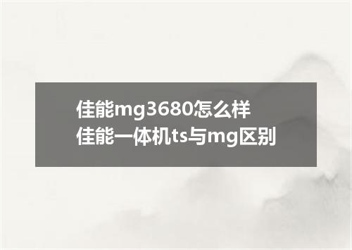 佳能mg3680怎么样 佳能一体机ts与mg区别