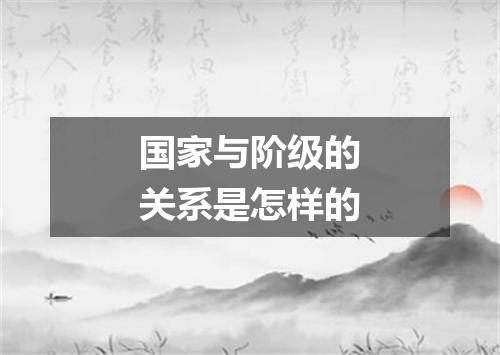 国家与阶级的关系是怎样的