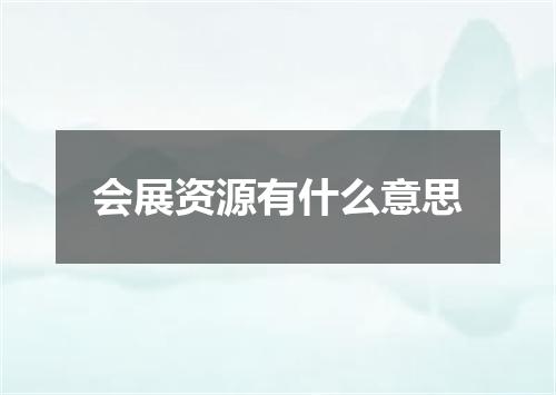 会展资源有什么意思