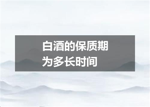 白酒的保质期为多长时间