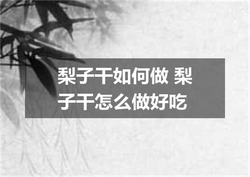 梨子干如何做 梨子干怎么做好吃