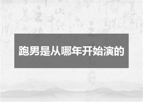跑男是从哪年开始演的