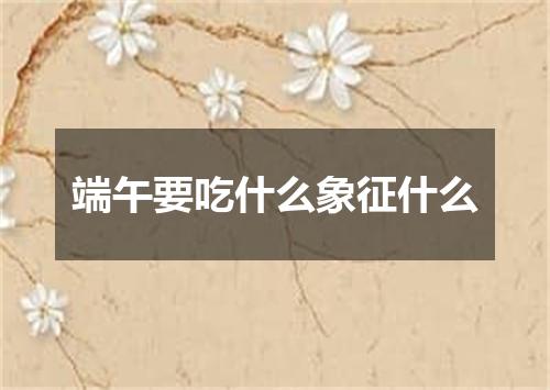 端午要吃什么象征什么