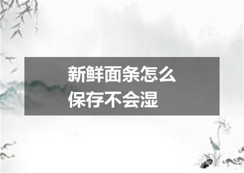 新鲜面条怎么保存不会湿