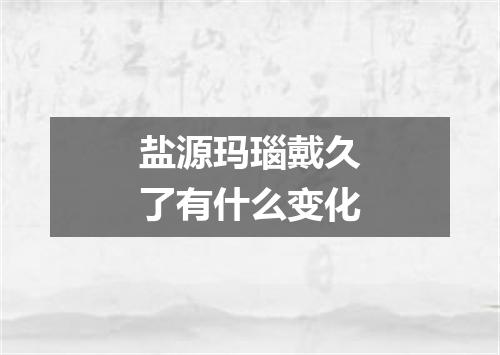 盐源玛瑙戴久了有什么变化