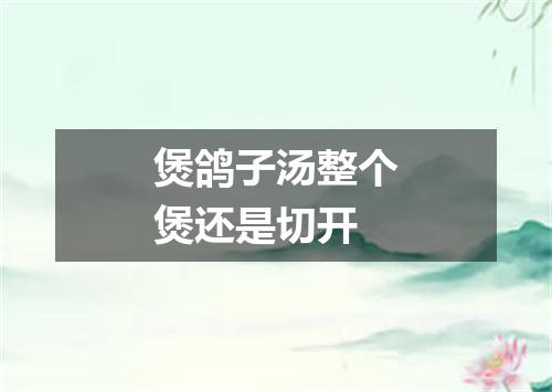 煲鸽子汤整个煲还是切开