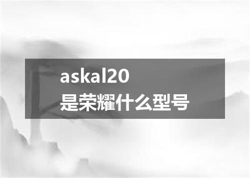 askal20是荣耀什么型号