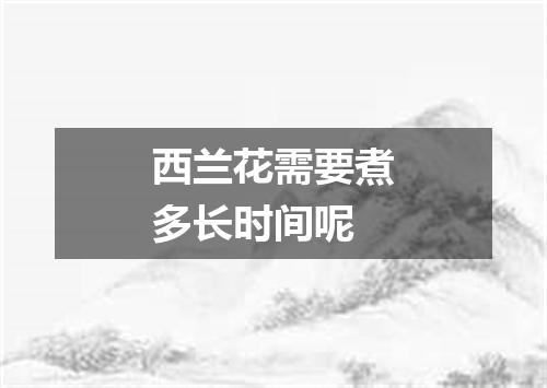 西兰花需要煮多长时间呢