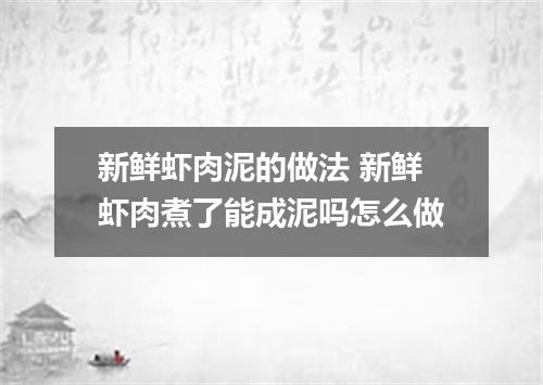 新鲜虾肉泥的做法 新鲜虾肉煮了能成泥吗怎么做