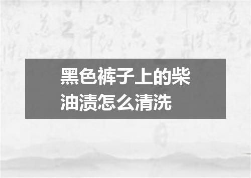 黑色裤子上的柴油渍怎么清洗