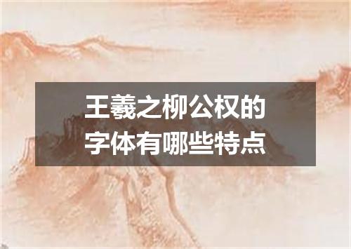 王羲之柳公权的字体有哪些特点